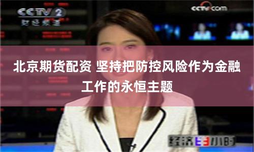 北京期货配资 坚持把防控风险作为金融工作的永恒主题