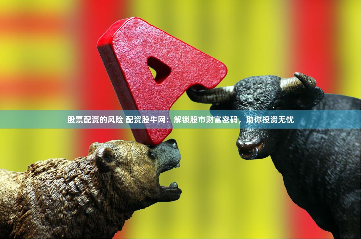 股票配资的风险 配资股牛网：解锁股市财富密码，助你投资无忧