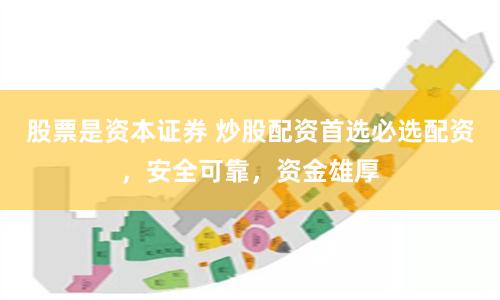 股票是资本证券 炒股配资首选必选配资，安全可靠，资金雄厚