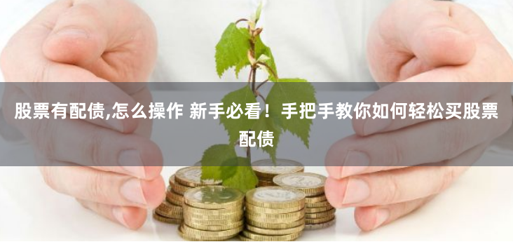 股票有配债,怎么操作 新手必看！手把手教你如何轻松买股票配债